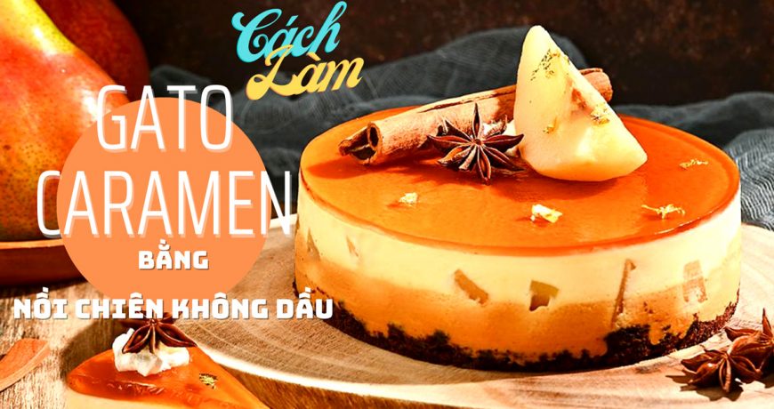 Cach Lam Banh Gato Caramen Bang Noi Chien Khong Dau